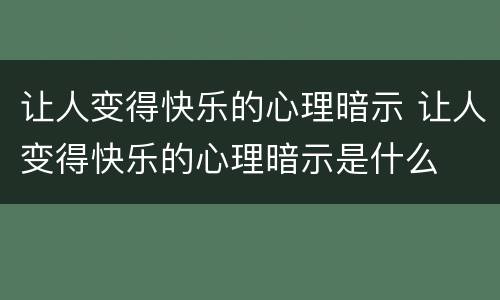 让人变得快乐的心理暗示 让人变得快乐的心理暗示是什么