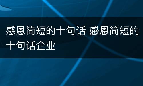 感恩简短的十句话 感恩简短的十句话企业
