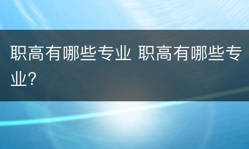 职高有哪些专业 职高有哪些专业?
