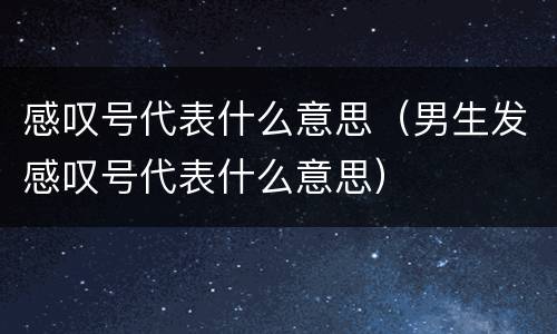 感叹号代表什么意思（男生发感叹号代表什么意思）