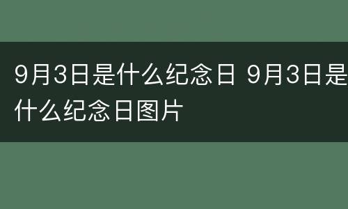 9月3日是什么纪念日 9月3日是什么纪念日图片