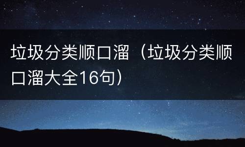 垃圾分类顺口溜（垃圾分类顺口溜大全16句）