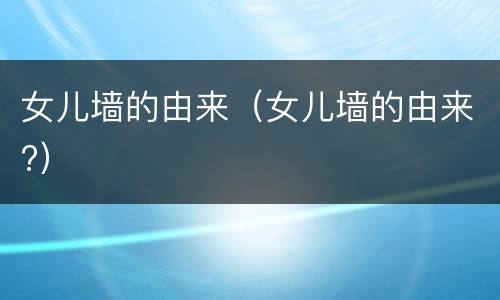 女儿墙的由来（女儿墙的由来?）