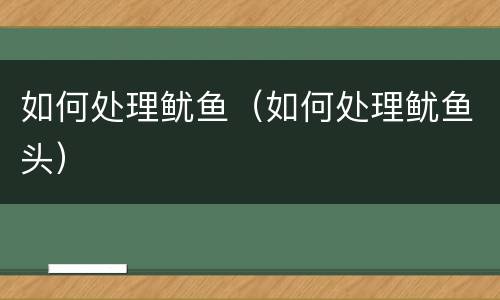 如何处理鱿鱼（如何处理鱿鱼头）