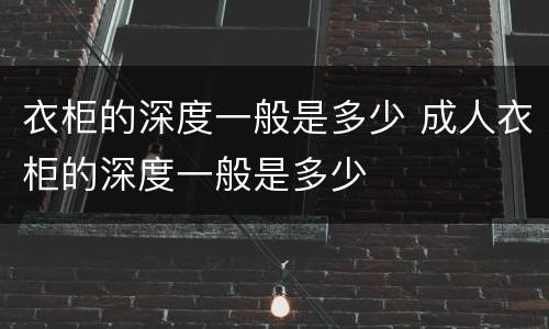 衣柜的深度一般是多少 成人衣柜的深度一般是多少
