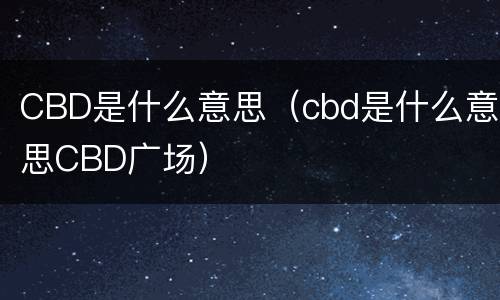 CBD是什么意思（cbd是什么意思CBD广场）