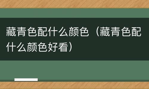 藏青色配什么颜色（藏青色配什么颜色好看）
