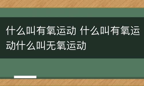 什么叫有氧运动 什么叫有氧运动什么叫无氧运动