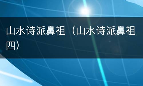 山水诗派鼻祖（山水诗派鼻祖四）