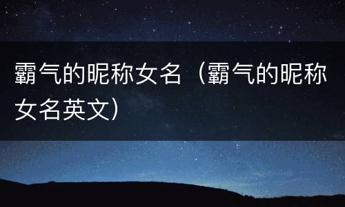 霸气的昵称女名（霸气的昵称女名英文）