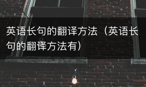英语长句的翻译方法（英语长句的翻译方法有）