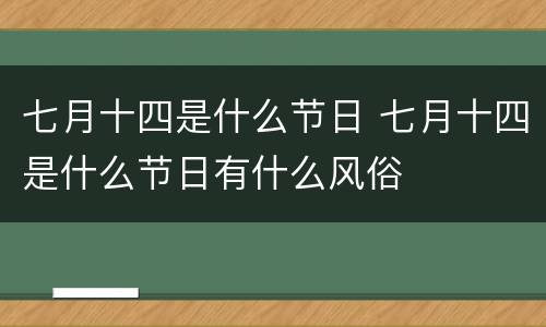 七月十四是什么节日 七月十四是什么节日有什么风俗