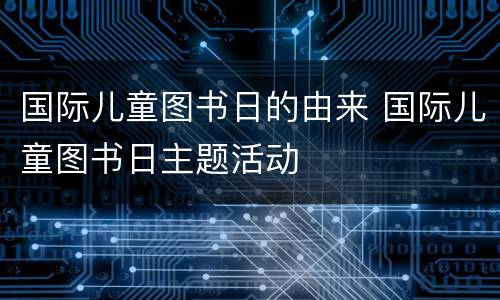 国际儿童图书日的由来 国际儿童图书日主题活动