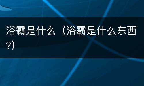 浴霸是什么（浴霸是什么东西?）