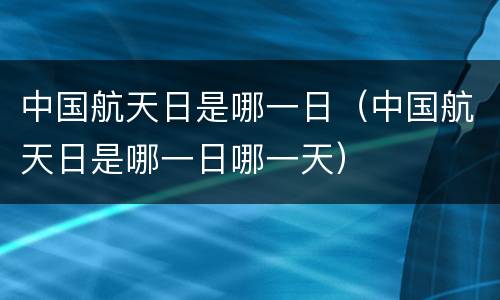 中国航天日是哪一日（中国航天日是哪一日哪一天）