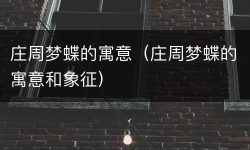 庄周梦蝶的寓意（庄周梦蝶的寓意和象征）