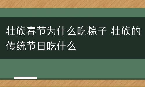 壮族春节为什么吃粽子 壮族的传统节日吃什么
