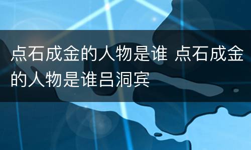 点石成金的人物是谁 点石成金的人物是谁吕洞宾