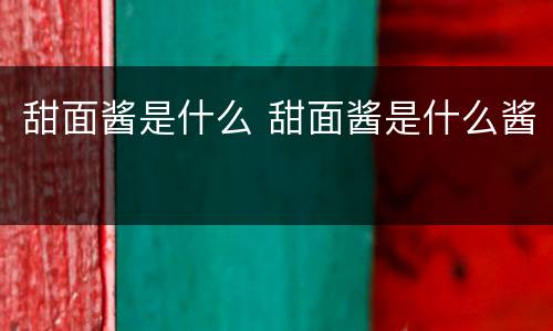 甜面酱是什么 甜面酱是什么酱
