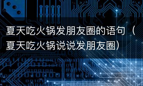 夏天吃火锅发朋友圈的语句（夏天吃火锅说说发朋友圈）
