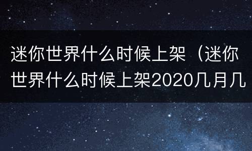 迷你世界什么时候上架（迷你世界什么时候上架2020几月几日）