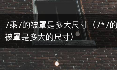 7乘7的被罩是多大尺寸（7*7的被罩是多大的尺寸）