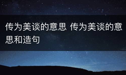 传为美谈的意思 传为美谈的意思和造句