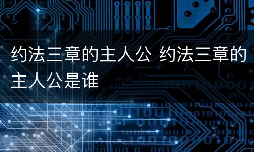 约法三章的主人公 约法三章的主人公是谁