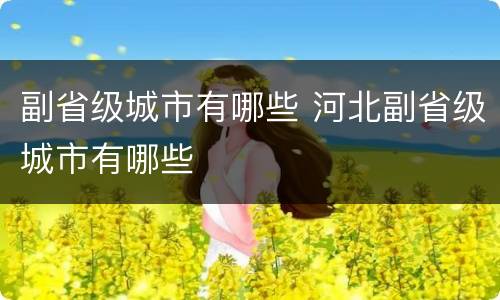 副省级城市有哪些 河北副省级城市有哪些