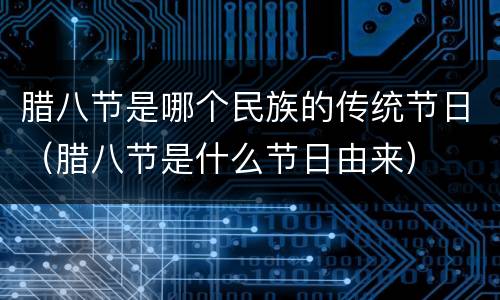 腊八节是哪个民族的传统节日（腊八节是什么节日由来）