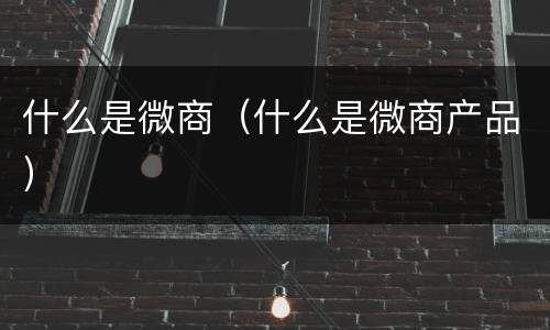 什么是微商（什么是微商产品）