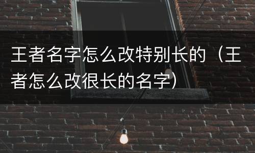王者名字怎么改特别长的（王者怎么改很长的名字）