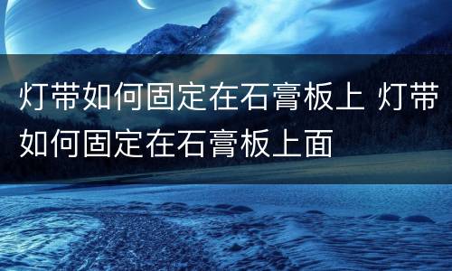 灯带如何固定在石膏板上 灯带如何固定在石膏板上面