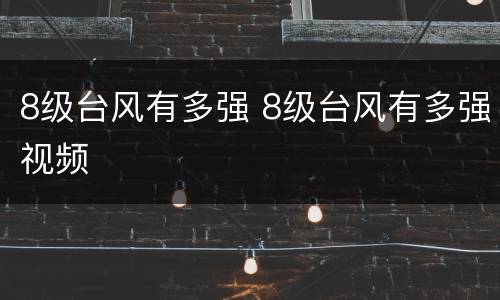 8级台风有多强 8级台风有多强视频