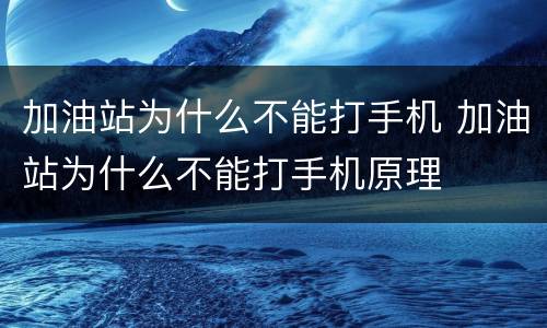 加油站为什么不能打手机 加油站为什么不能打手机原理