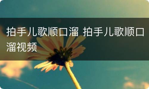 拍手儿歌顺口溜 拍手儿歌顺口溜视频