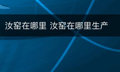 汝窑在哪里 汝窑在哪里生产