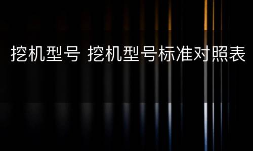 挖机型号 挖机型号标准对照表