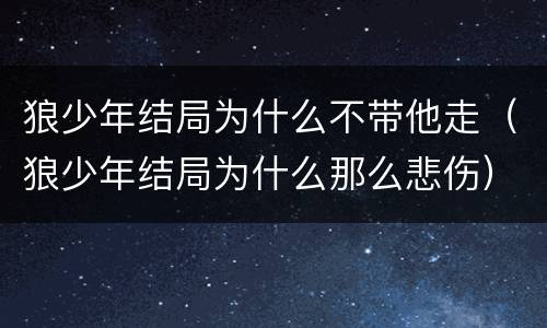 狼少年结局为什么不带他走（狼少年结局为什么那么悲伤）