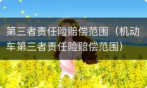 第三者责任险赔偿范围（机动车第三者责任险赔偿范围）