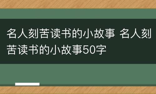 名人刻苦读书的小故事 名人刻苦读书的小故事50字