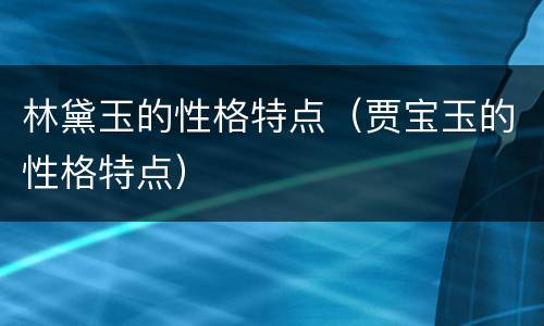 林黛玉的性格特点（贾宝玉的性格特点）