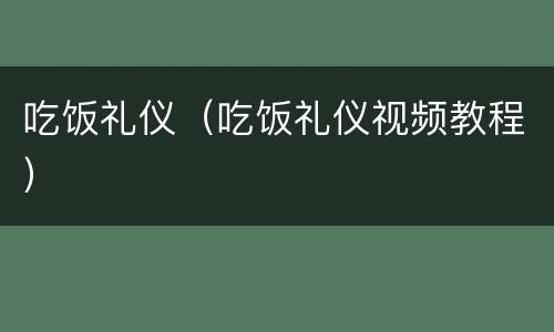 吃饭礼仪（吃饭礼仪视频教程）