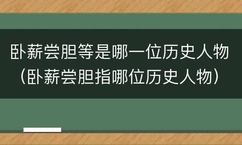 卧薪尝胆等是哪一位历史人物（卧薪尝胆指哪位历史人物）