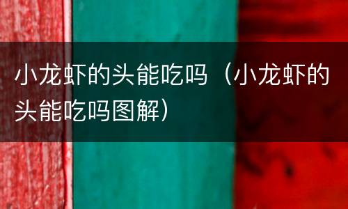 小龙虾的头能吃吗（小龙虾的头能吃吗图解）