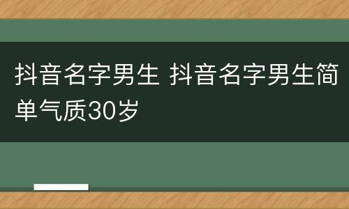 抖音名字男生 抖音名字男生简单气质30岁