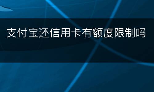 支付宝还信用卡有额度限制吗