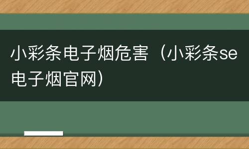 小彩条电子烟危害（小彩条se电子烟官网）