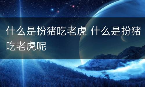 什么是扮猪吃老虎 什么是扮猪吃老虎呢