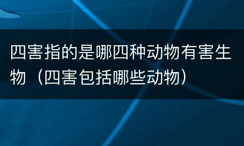 四害指的是哪四种动物有害生物（四害包括哪些动物）